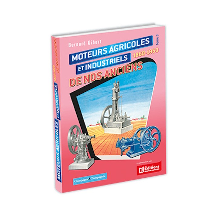Moteurs agricoles et industriels de nos anciens 1860-1960 - Tome 3